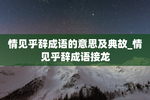 情见乎辞成语的意思及典故_情见乎辞成语接龙