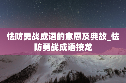 怯防勇战成语的意思及典故_怯防勇战成语接龙