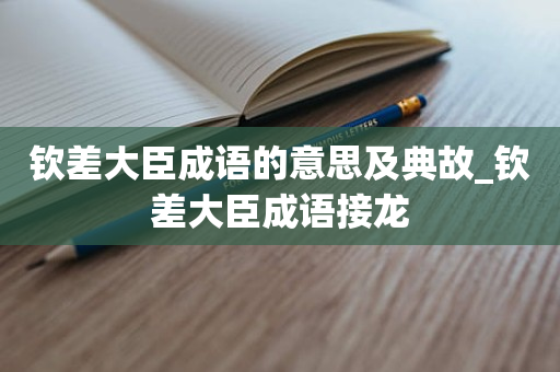 钦差大臣成语的意思及典故_钦差大臣成语接龙