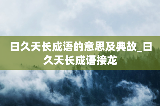 日久天长成语的意思及典故_日久天长成语接龙