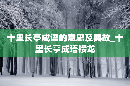 十里长亭成语的意思及典故_十里长亭成语接龙