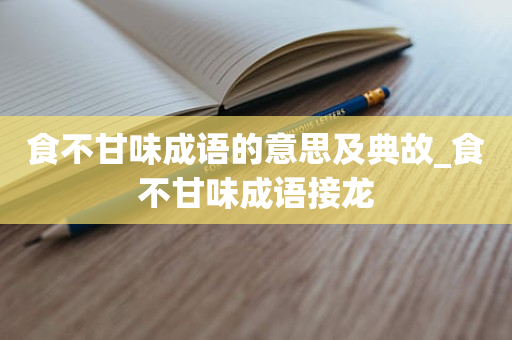 食不甘味成语的意思及典故_食不甘味成语接龙