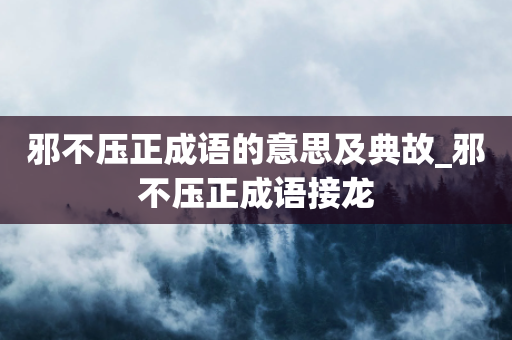 邪不压正成语的意思及典故_邪不压正成语接龙