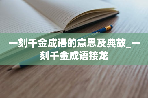 一刻千金成语的意思及典故_一刻千金成语接龙