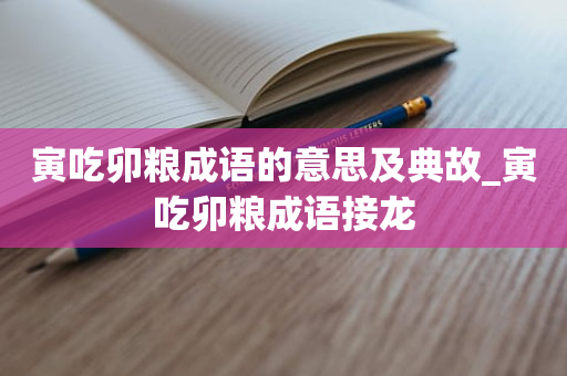 寅吃卯粮成语的意思及典故_寅吃卯粮成语接龙