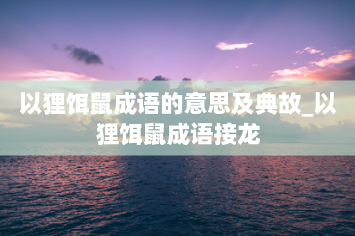 以狸饵鼠成语的意思及典故_以狸饵鼠成语接龙