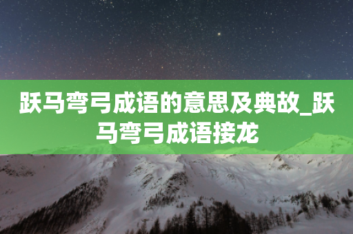 跃马弯弓成语的意思及典故_跃马弯弓成语接龙