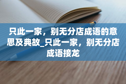 只此一家，别无分店成语的意思及典故_只此一家，别无分店成语接龙