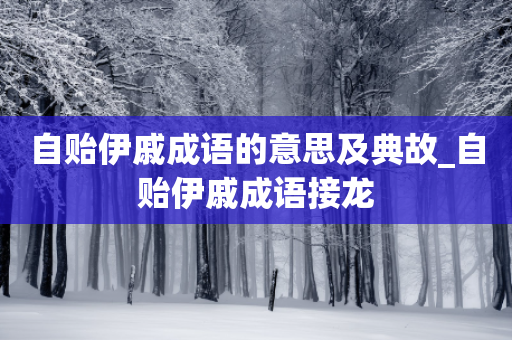 自贻伊戚成语的意思及典故_自贻伊戚成语接龙