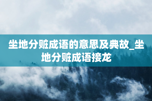 坐地分赃成语的意思及典故_坐地分赃成语接龙