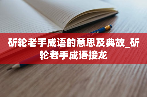 斫轮老手成语的意思及典故_斫轮老手成语接龙