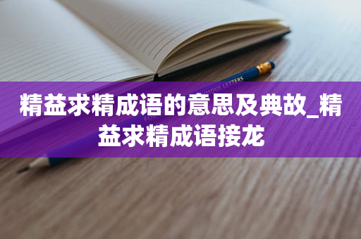 精益求精成语的意思及典故_精益求精成语接龙