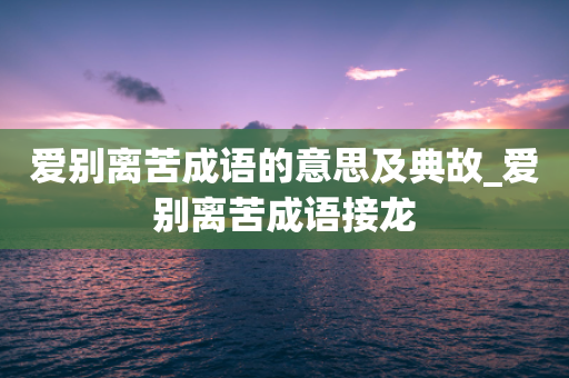 爱别离苦成语的意思及典故_爱别离苦成语接龙