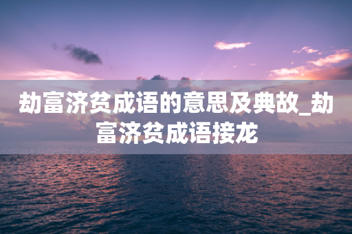 劫富济贫成语的意思及典故_劫富济贫成语接龙