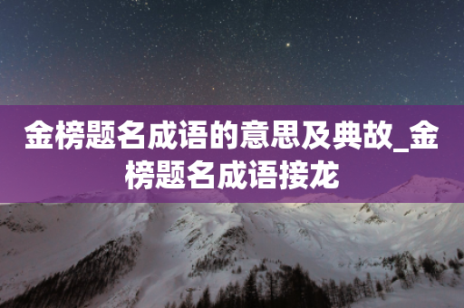 金榜题名成语的意思及典故_金榜题名成语接龙