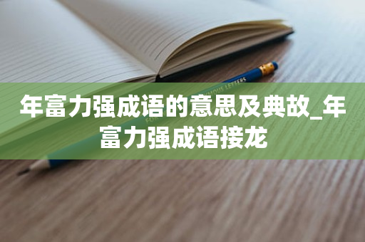 年富力强成语的意思及典故_年富力强成语接龙