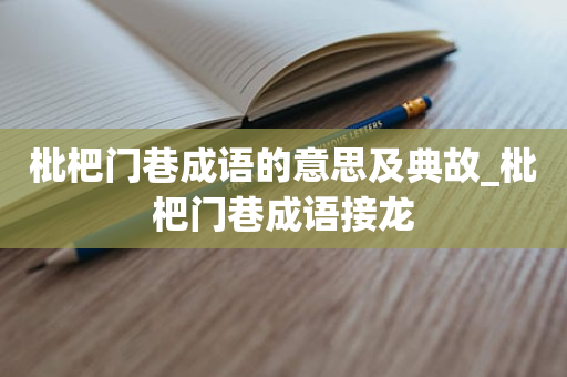 枇杷门巷成语的意思及典故_枇杷门巷成语接龙