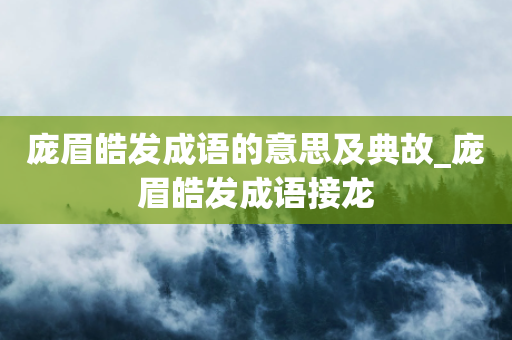 庞眉皓发成语的意思及典故_庞眉皓发成语接龙