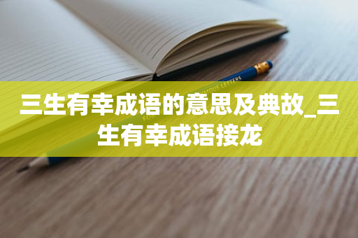 三生有幸成语的意思及典故_三生有幸成语接龙