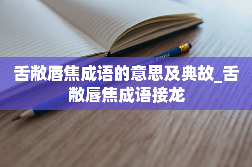 舌敝唇焦成语的意思及典故_舌敝唇焦成语接龙