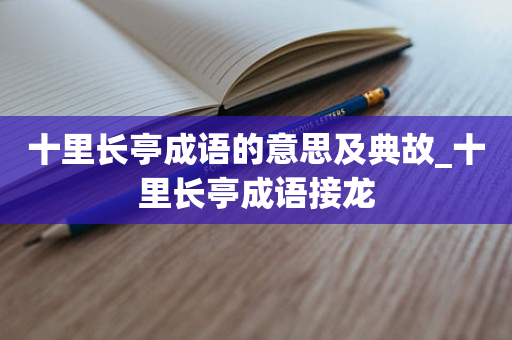 十里长亭成语的意思及典故_十里长亭成语接龙