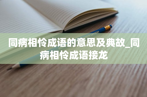 同病相怜成语的意思及典故_同病相怜成语接龙