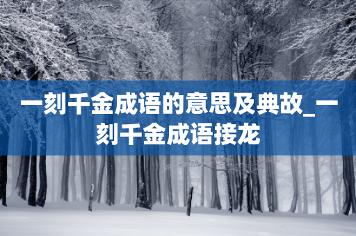 一刻千金成语的意思及典故_一刻千金成语接龙