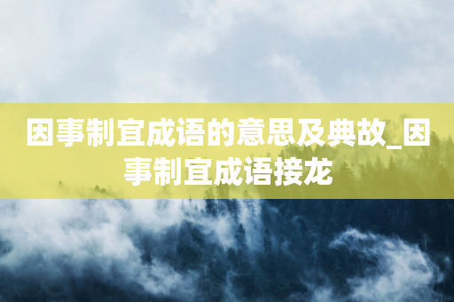 因事制宜成语的意思及典故_因事制宜成语接龙