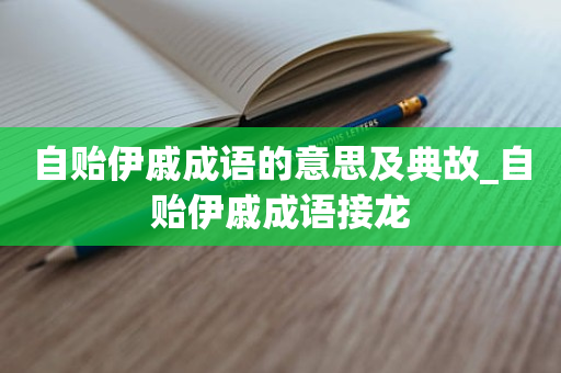 自贻伊戚成语的意思及典故_自贻伊戚成语接龙