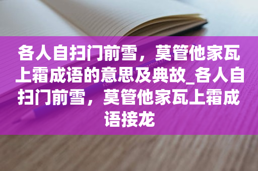 各人自扫门前雪，莫管他家瓦上霜成语的意思及典故_各人自扫门前雪，莫管他家瓦上霜成语接龙