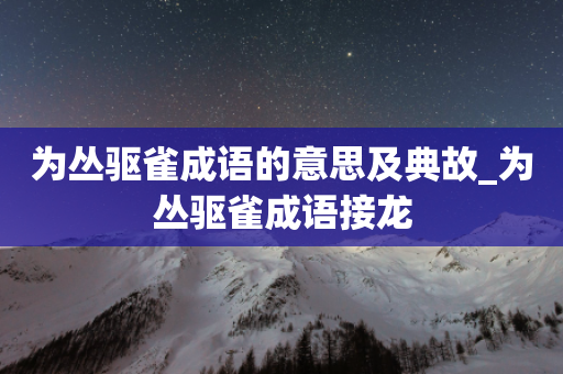 为丛驱雀成语的意思及典故_为丛驱雀成语接龙