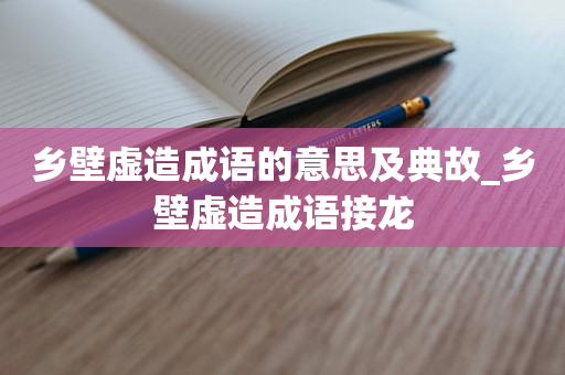 乡壁虚造成语的意思及典故_乡壁虚造成语接龙