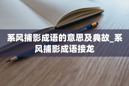 系风捕影成语的意思及典故_系风捕影成语接龙