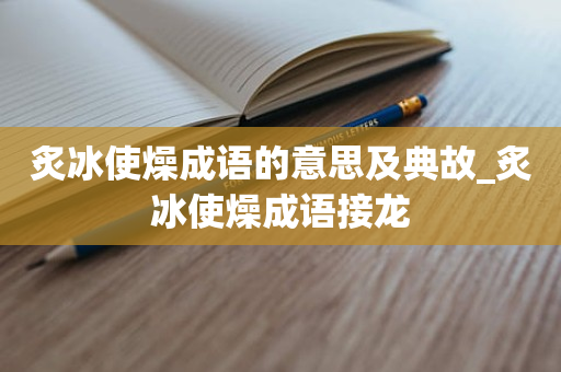 炙冰使燥成语的意思及典故_炙冰使燥成语接龙