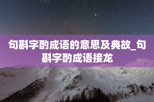 句斟字酌成语的意思及典故_句斟字酌成语接龙