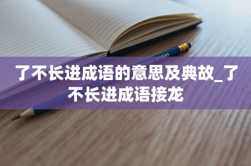 了不长进成语的意思及典故_了不长进成语接龙